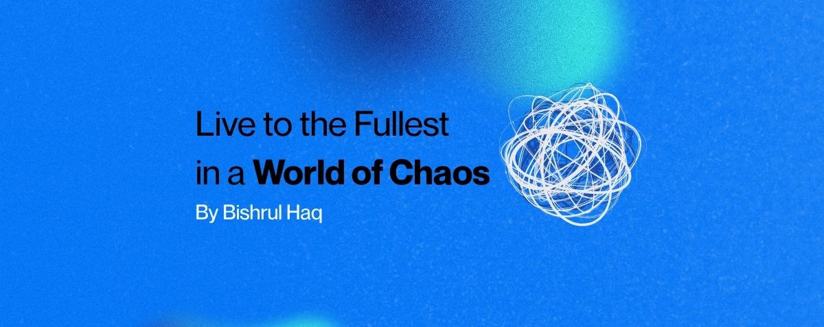 Live to the Fullest in a World of Chaos